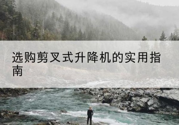 陵水剪叉式升降机怎么选-选购剪叉式升降机的实用指南