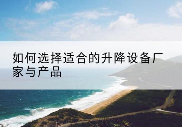 陵水电动升降平台厂家-如何选择适合的升降设备厂家与产品